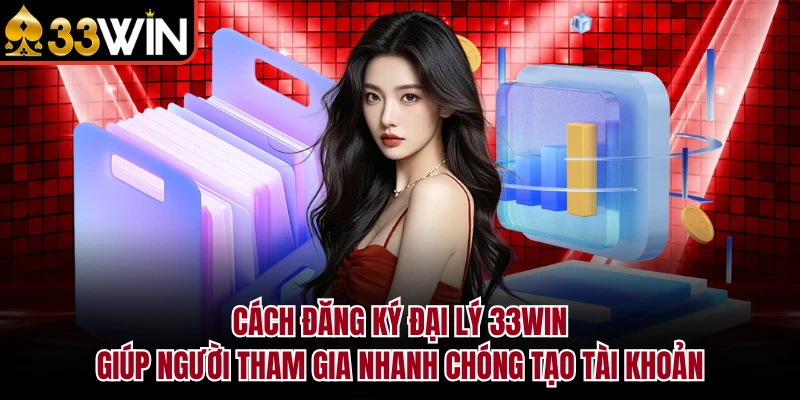 Đại Lý 33Win - Hướng Dẫn Đăng Ký & Bảng Hoa Hồng Chi Tiết 2026 3 Cách đăng ký đại lý 33Win giúp người tham gia nhanh chóng tạo tài khoản