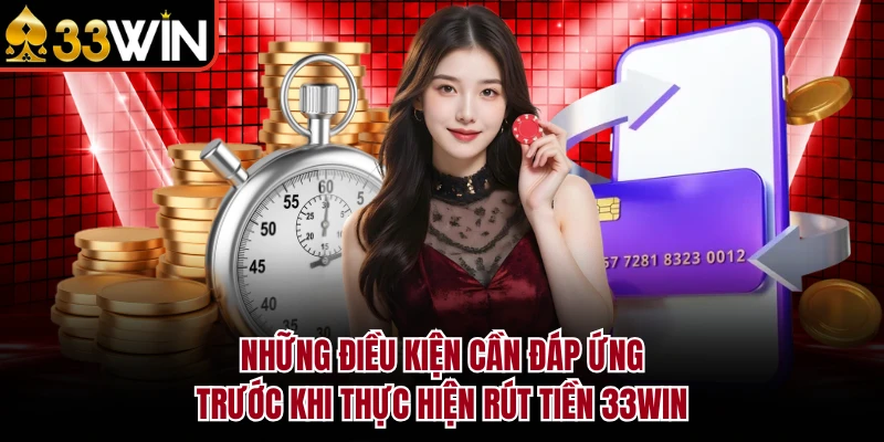 Rút Tiền 33Win - Hướng Dẫn Chi Tiết & Điều Kiện Cần Biết 2026 2 Những điều kiện cần đáp ứng trước khi thực hiện rút tiền 33Win
