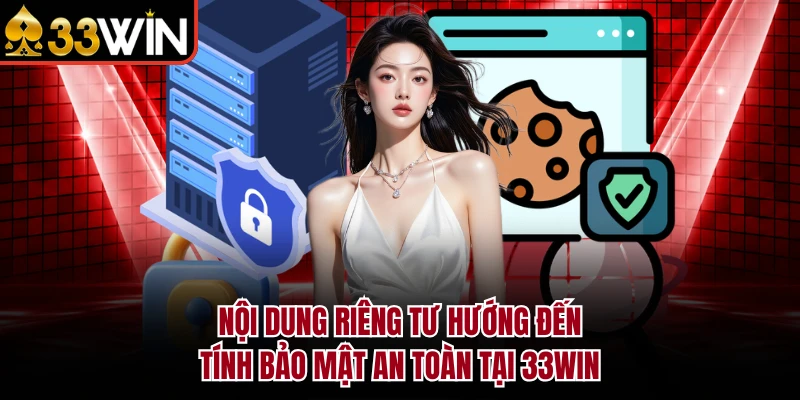 Quyền Riêng Tư 5 Nội dung riêng tư hướng đến tính bảo mật an toàn tại 33WIN
