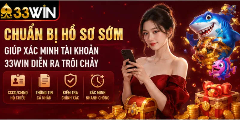Xác minh tài khoản 33Win – Các mức xác minh và ngưỡng kích hoạt 4 Chuẩn bị hồ sơ sớm giúp xác minh tài khoản 33Win diễn ra trôi chảy
