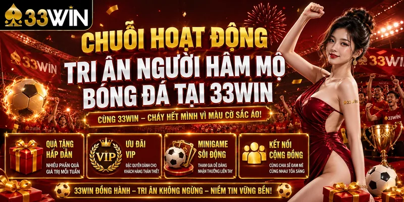 33Win Chúc Mừng Đội Tuyển Việt Nam Thắng Thái Lan Đầy Cảm Xúc 3 Chuỗi Hoạt Động Tri Ân Người Hâm Mộ Bóng Đá Tại 33Win